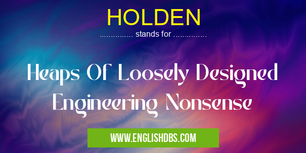 HOLDEN means Heaps Of Loosely Designed Engineering Nonsense HOLDEN