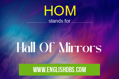 HOM means Hall Of Mirrors HOM