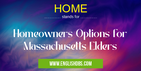HOME means Homeowners Options for Massachusetts Elders HOME