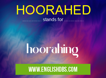 HOORAHED means hoorahing HOORAHED