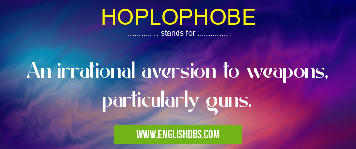 HOPLOPHOBE means An irrational aversion to weapons, particularly guns. HOPLOPHOBE