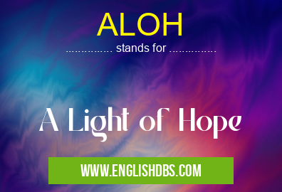 ALOH means A Light of Hope ALOH