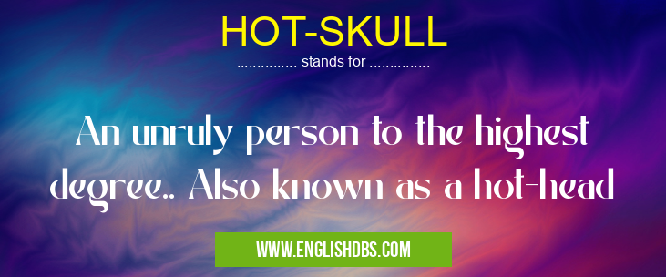 HOT-SKULL means An unruly person to the highest degree.. Also known as a hot-head HOT-SKULL