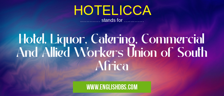 HOTELICCA means Hotel, Liquor, Catering, Commercial And Allied Workers Union of South Africa HOTELICCA