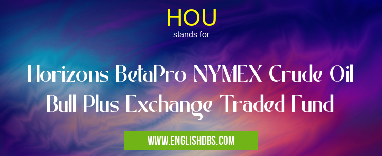 HOU means Horizons BetaPro NYMEX Crude Oil Bull Plus Exchange Traded Fund HOU
