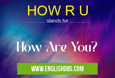 HOW R U means How Are You? HOW R U