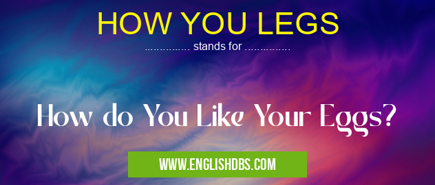 HOW YOU LEGS means How do You Like Your Eggs? HOW YOU LEGS