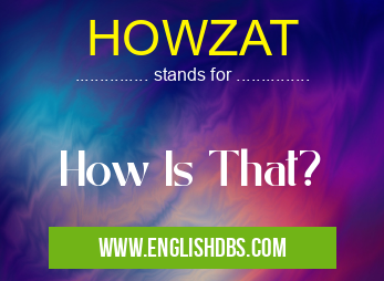 HOWZAT means How Is That? HOWZAT