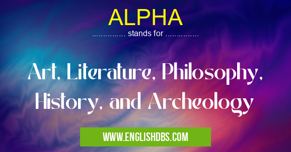 ALPHA means Art, Literature, Philosophy, History, and Archeology ALPHA