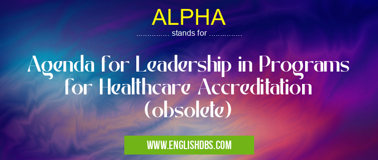ALPHA means Agenda for Leadership in Programs for Healthcare Accreditation (obsolete) ALPHA