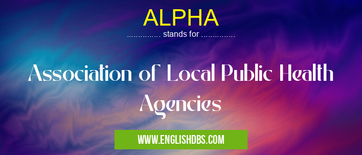 ALPHA means Association of Local Public Health Agencies ALPHA