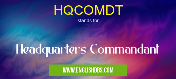 HQCOMDT means Headquarters Commandant HQCOMDT