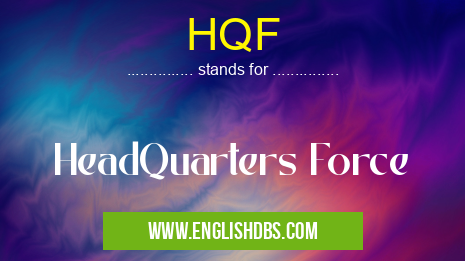 HQF means HeadQuarters Force HQF