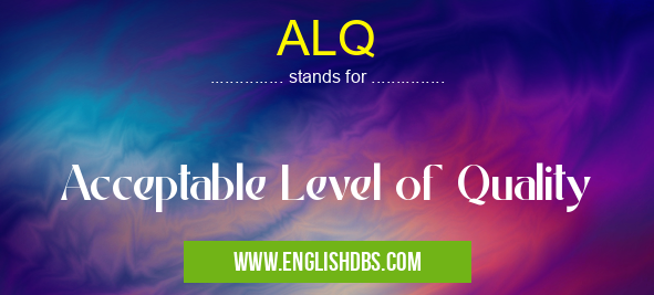 ALQ means Acceptable Level of Quality ALQ