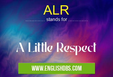 ALR means A Little Respect ALR