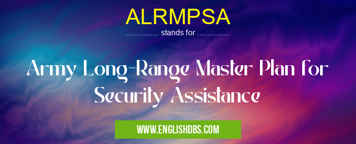 ALRMPSA means Army Long-Range Master Plan for Security Assistance ALRMPSA