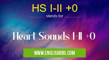 HS I-II +0 means Heart Sounds I-II +0 HS I-II +0
