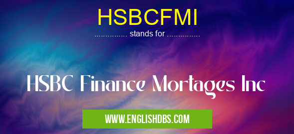 HSBCFMI means HSBC Finance Mortages Inc HSBCFMI