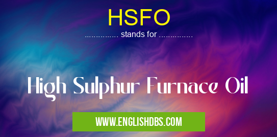 HSFO means High Sulphur Furnace Oil HSFO