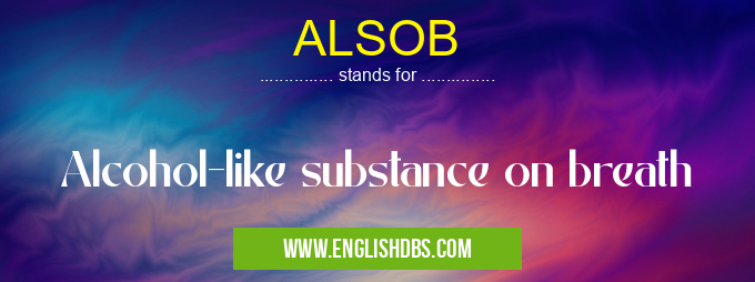 ALSOB means Alcohol-like substance on breath ALSOB