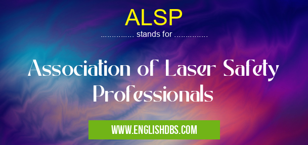 ALSP means Association of Laser Safety Professionals ALSP