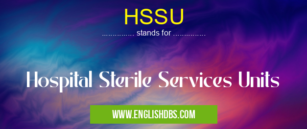 HSSU means Hospital Sterile Services Units HSSU