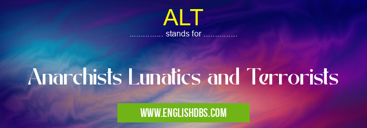 ALT means Anarchists Lunatics and Terrorists ALT