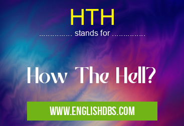 HTH means How The Hell? HTH