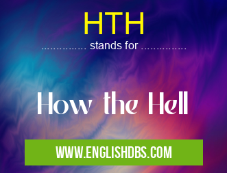 HTH means How the Hell HTH