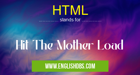 HTML means Hit The Mother Load HTML