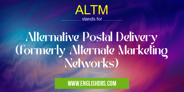 ALTM means Alternative Postal Delivery (formerly Alternate Marketing Networks) ALTM