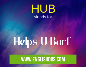 HUB means Helps U Barf HUB