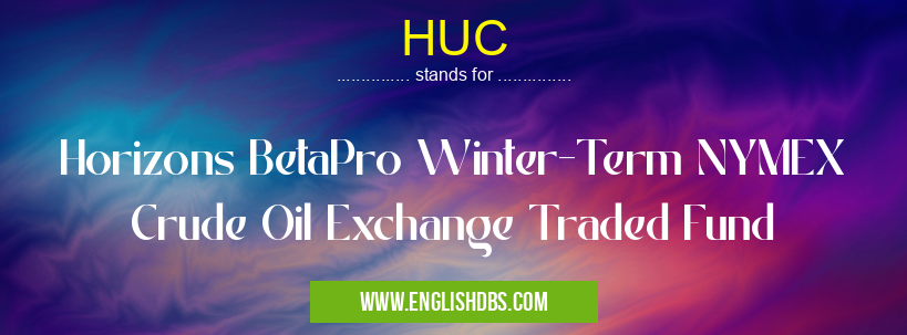 HUC means Horizons BetaPro Winter-Term NYMEX Crude Oil Exchange Traded Fund HUC
