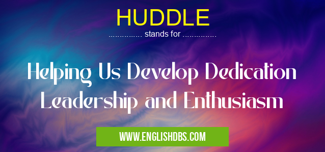 HUDDLE means Helping Us Develop Dedication Leadership and Enthusiasm HUDDLE