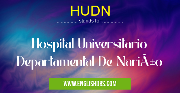 HUDN means Hospital Universitario Departamental De Nariño HUDN