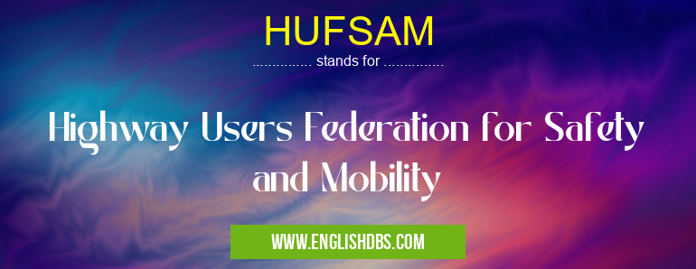 HUFSAM means Highway Users Federation for Safety and Mobility HUFSAM