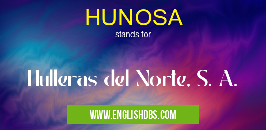 HUNOSA means Hulleras del Norte, S. A. HUNOSA
