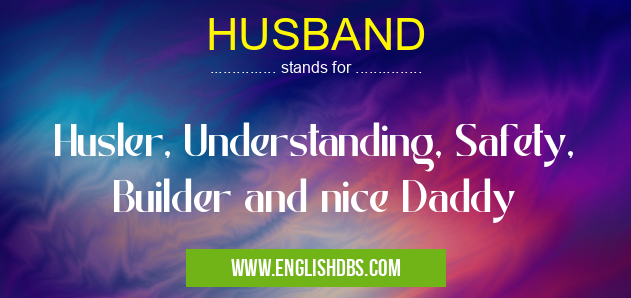 HUSBAND means Husler, Understanding, Safety, Builder and nice Daddy HUSBAND