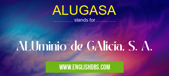 ALUGASA means ALUminio de GAlicia, S. A. ALUGASA