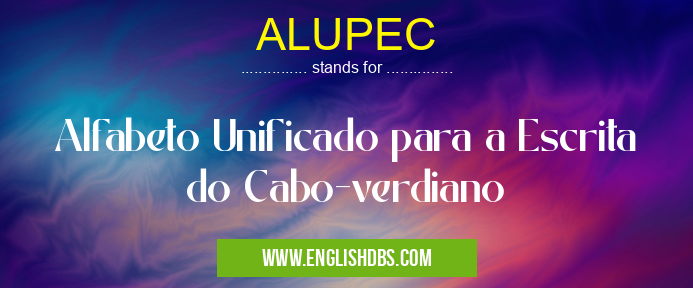 ALUPEC means Alfabeto Unificado para a Escrita do Cabo-verdiano ALUPEC