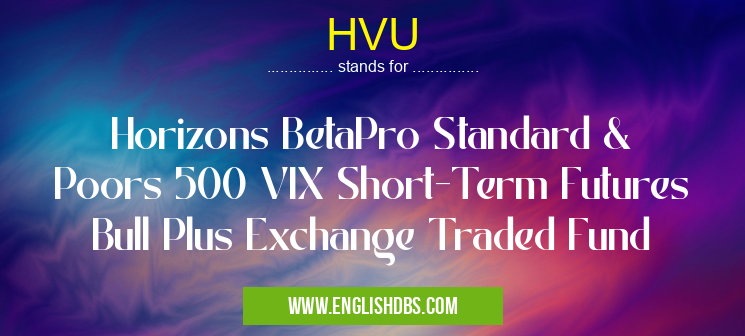 HVU means Horizons BetaPro Standard & Poors 500 VIX Short-Term Futures Bull Plus Exchange Traded Fund HVU