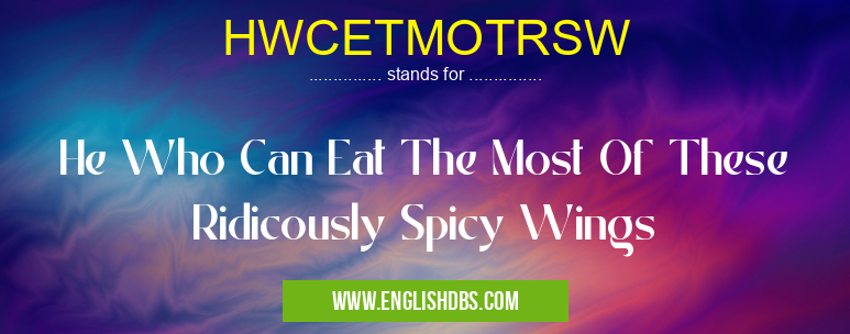 HWCETMOTRSW means He Who Can Eat The Most Of These Ridicously Spicy Wings HWCETMOTRSW