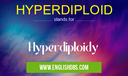 HYPERDIPLOID means Hyperdiploidy HYPERDIPLOID