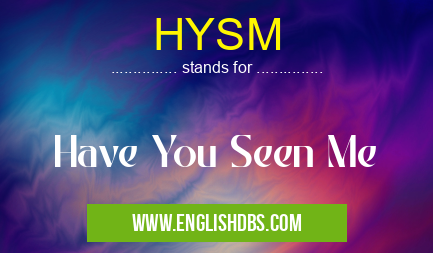 HYSM means Have You Seen Me HYSM