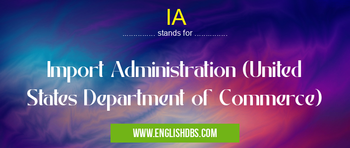 IA means Import Administration (United States Department of Commerce) IA