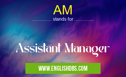 AM means Assistant Manager AM