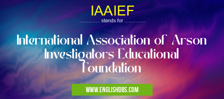 IAAIEF means International Association of Arson Investigators Educational Foundation IAAIEF
