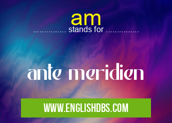 am means ante meridien am