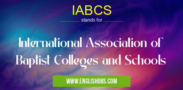 IABCS means International Association of Baptist Colleges and Schools IABCS