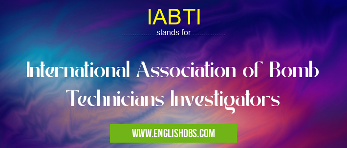 IABTI means International Association of Bomb Technicians Investigators IABTI